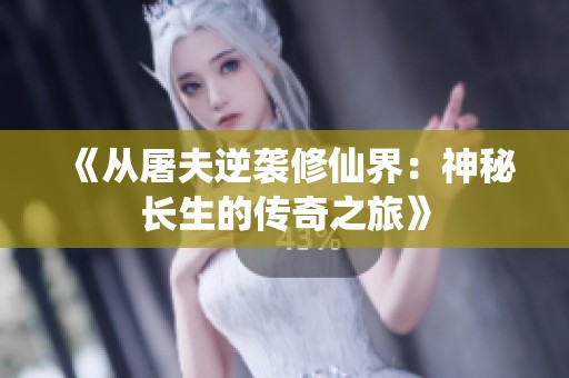 《从屠夫逆袭修仙界：神秘长生的传奇之旅》