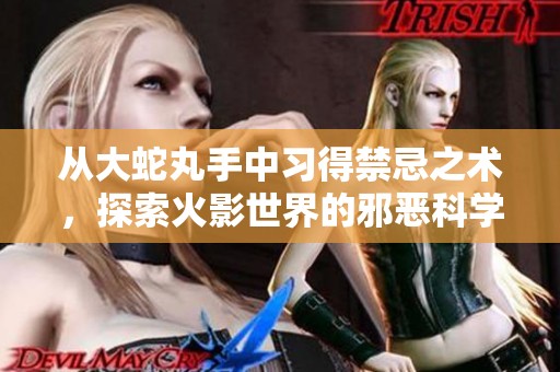 从大蛇丸手中习得禁忌之术，探索火影世界的邪恶科学家之路