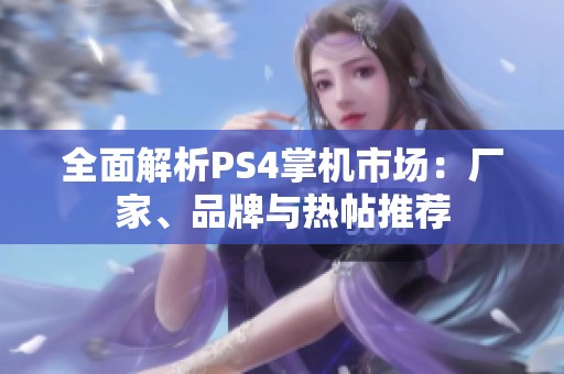 全面解析PS4掌机市场：厂家、品牌与热帖推荐