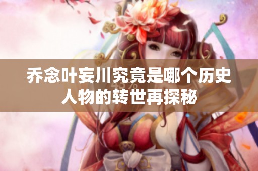 乔念叶妄川究竟是哪个历史人物的转世再探秘