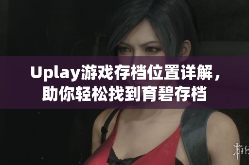 Uplay游戏存档位置详解，助你轻松找到育碧存档