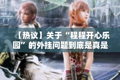 【热议】关于“程程开心乐园”的外挂问题到底是真是假