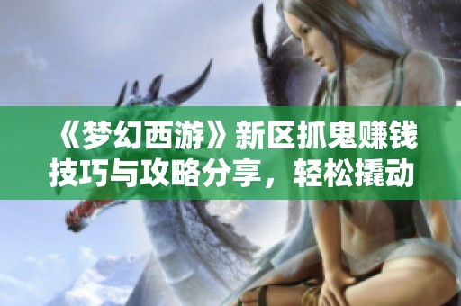 《梦幻西游》新区抓鬼赚钱技巧与攻略分享，轻松撬动收入之路