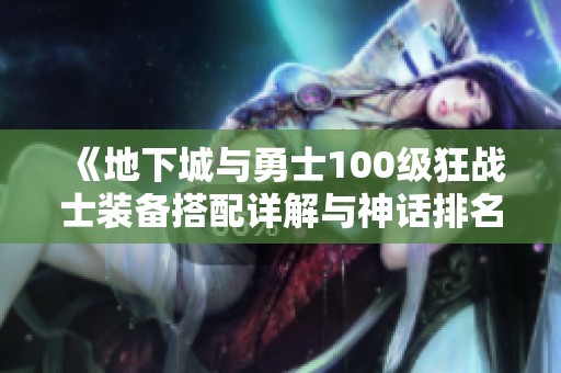 《地下城与勇士100级狂战士装备搭配详解与神话排名推荐》