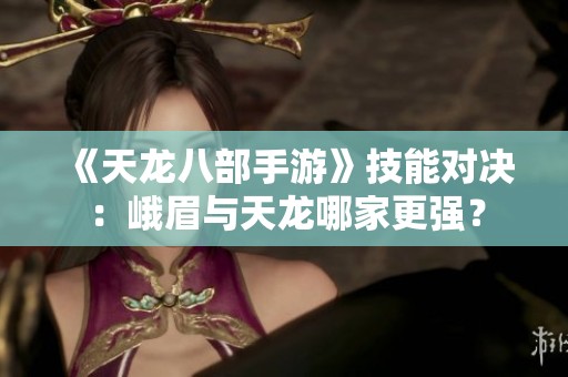 《天龙八部手游》技能对决：峨眉与天龙哪家更强？