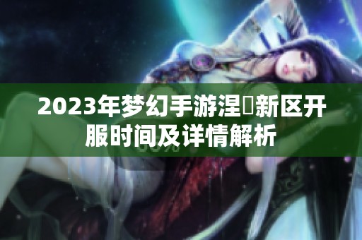 2023年梦幻手游涅槃新区开服时间及详情解析