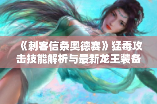 《刺客信条奥德赛》猛毒攻击技能解析与最新龙王装备天赋推荐