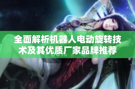 全面解析机器人电动旋转技术及其优质厂家品牌推荐