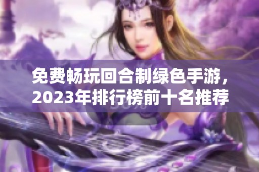 免费畅玩回合制绿色手游，2023年排行榜前十名推荐