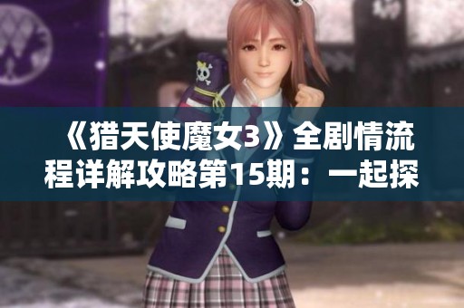 《猎天使魔女3》全剧情流程详解攻略第15期：一起探秘精彩故事！