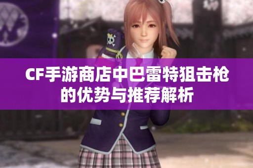 CF手游商店中巴雷特狙击枪的优势与推荐解析