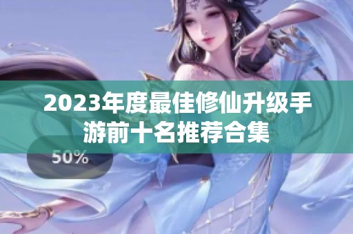 2023年度最佳修仙升级手游前十名推荐合集