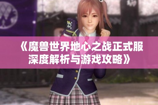 《魔兽世界地心之战正式服深度解析与游戏攻略》