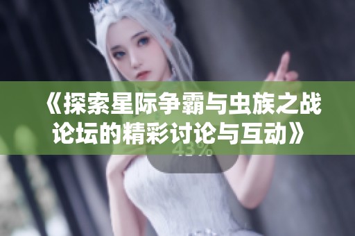 《探索星际争霸与虫族之战论坛的精彩讨论与互动》