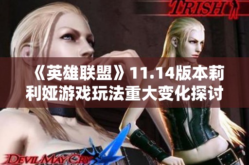 《英雄联盟》11.14版本莉利娅游戏玩法重大变化探讨与影响分析
