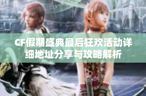 CF假期盛典最后狂欢活动详细地址分享与攻略解析