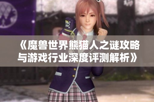 《魔兽世界熊猫人之谜攻略与游戏行业深度评测解析》