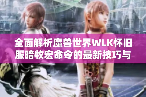 全面解析魔兽世界WLK怀旧服暗牧宏命令的最新技巧与分享