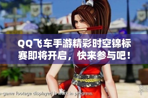 QQ飞车手游精彩时空锦标赛即将开启，快来参与吧！