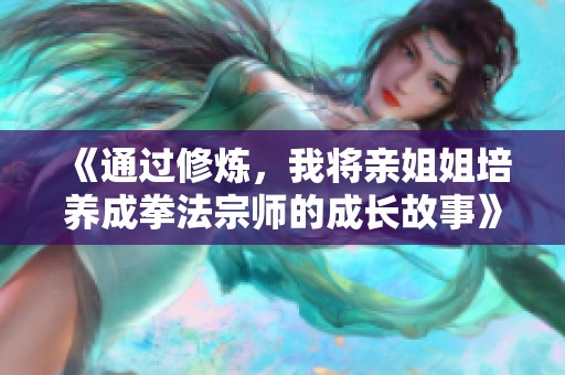 《通过修炼，我将亲姐姐培养成拳法宗师的成长故事》