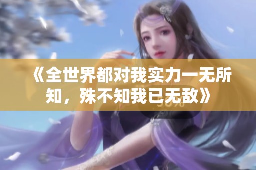 《全世界都对我实力一无所知，殊不知我已无敌》