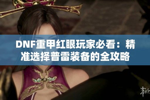DNF重甲红眼玩家必看：精准选择普雷装备的全攻略