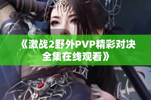《激战2野外PVP精彩对决全集在线观看》