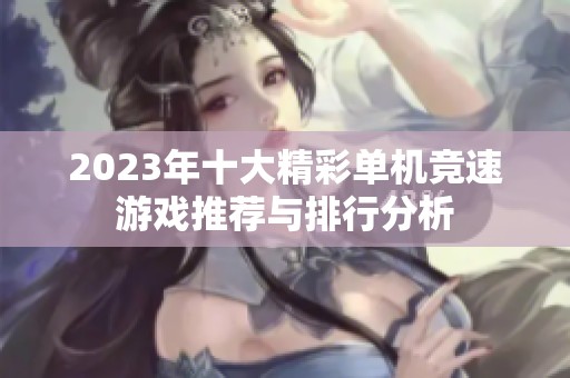2023年十大精彩单机竞速游戏推荐与排行分析