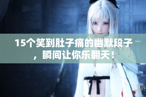 15个笑到肚子痛的幽默段子，瞬间让你乐翻天！