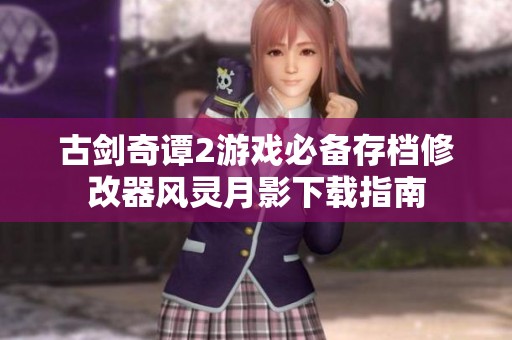 古剑奇谭2游戏必备存档修改器风灵月影下载指南