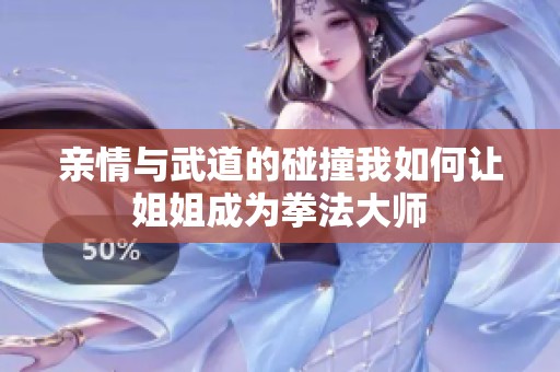 亲情与武道的碰撞我如何让姐姐成为拳法大师