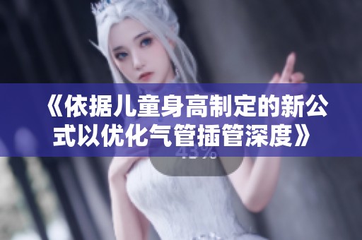 《依据儿童身高制定的新公式以优化气管插管深度》