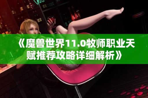 《魔兽世界11.0牧师职业天赋推荐攻略详细解析》
