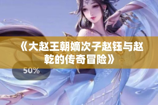 《大赵王朝嫡次子赵钰与赵乾的传奇冒险》