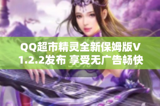 QQ超市精灵全新保姆版V1.2.2发布 享受无广告畅快购物体验