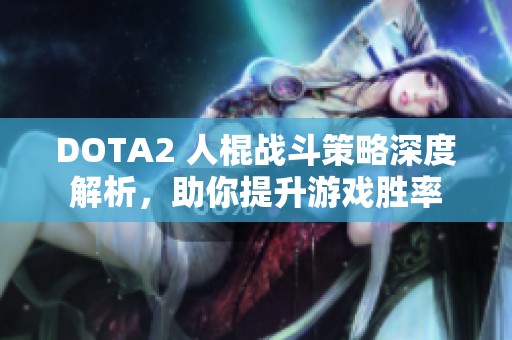 DOTA2 人棍战斗策略深度解析，助你提升游戏胜率