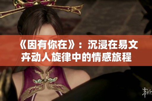 《因有你在》：沉浸在易文卉动人旋律中的情感旅程