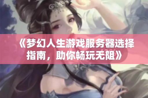 《梦幻人生游戏服务器选择指南，助你畅玩无阻》