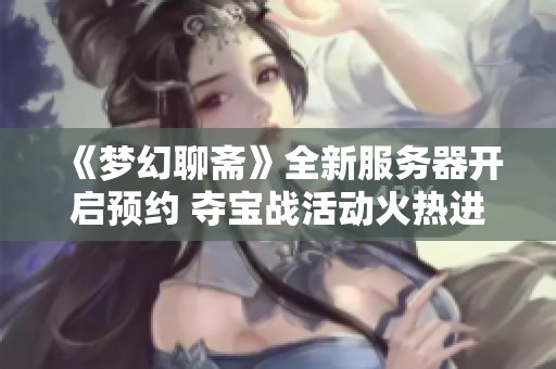 《梦幻聊斋》全新服务器开启预约 夺宝战活动火热进行中