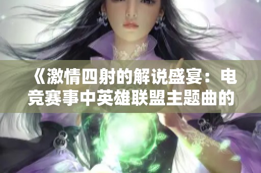 《激情四射的解说盛宴：电竞赛事中英雄联盟主题曲的期待与解读》