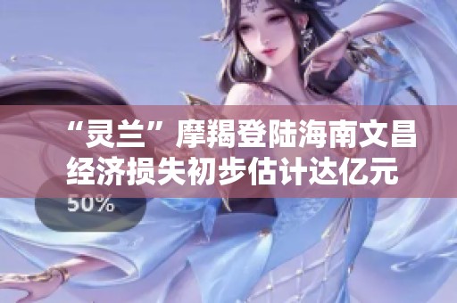 “灵兰”摩羯登陆海南文昌 经济损失初步估计达亿元级别