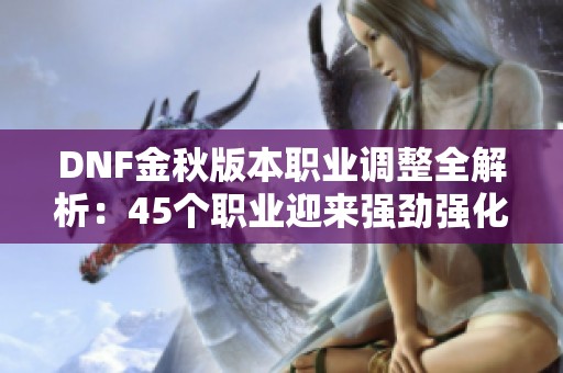DNF金秋版本职业调整全解析：45个职业迎来强劲强化与新风暴门槛