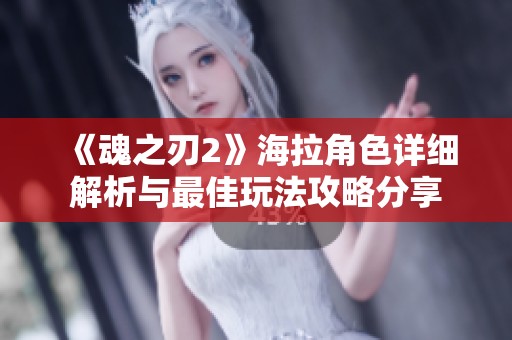 《魂之刃2》海拉角色详细解析与最佳玩法攻略分享