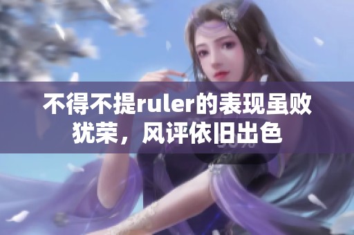 不得不提ruler的表现虽败犹荣，风评依旧出色