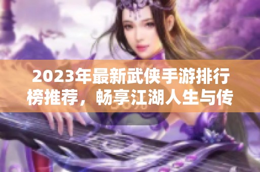 2023年最新武侠手游排行榜推荐，畅享江湖人生与传奇冒险