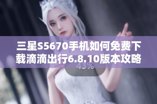 三星S5670手机如何免费下载滴滴出行6.8.10版本攻略