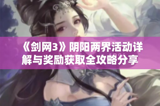 《剑网3》阴阳两界活动详解与奖励获取全攻略分享