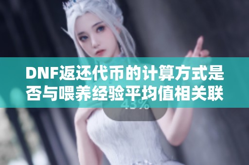DNF返还代币的计算方式是否与喂养经验平均值相关联