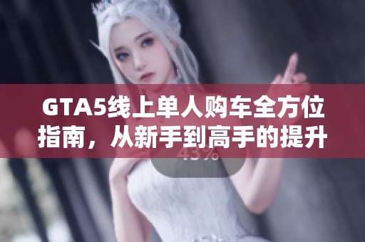 GTA5线上单人购车全方位指南，从新手到高手的提升之路