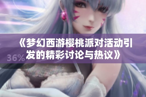 《梦幻西游樱桃派对活动引发的精彩讨论与热议》